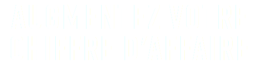 AUGMENTEZ VOTRE CHIFFRE D'AFFAIRE